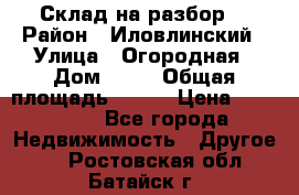 Склад на разбор. › Район ­ Иловлинский › Улица ­ Огородная › Дом ­ 25 › Общая площадь ­ 651 › Цена ­ 450 000 - Все города Недвижимость » Другое   . Ростовская обл.,Батайск г.